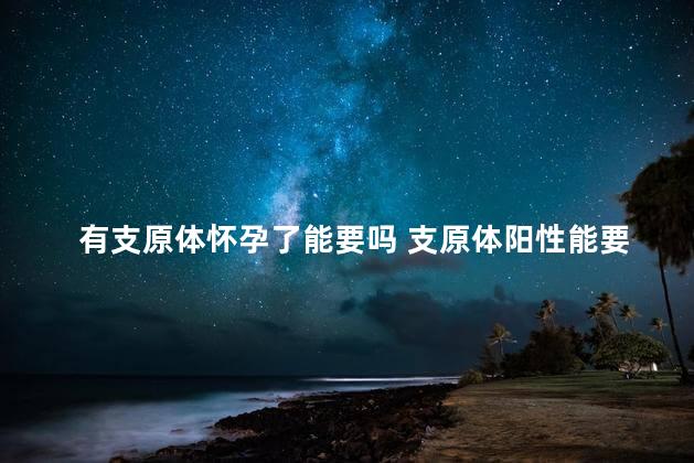 有支原体怀孕了能要吗 支原体阳性能要孩子吗